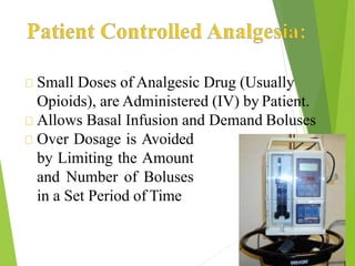 Small Doses of Analgesic Drug (Usually
Opioids), are Administered (IV) by Patient.
Allows Basal Infusion and Demand Boluses
Over Dosage is Avoided
by Limiting the Amount
and Number of Boluses
in a Set Period of Time
 