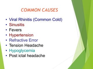 COMMON CAUSES
• Viral Rhinitis (Common Cold)
• Sinusitis
• Fevers
• Hypertension
• Refractive Error
• Tension Headache
• Hypoglycemia
• Post ictal headache
 
