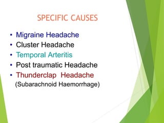 SPECIFIC CAUSES
• Migraine Headache
• Cluster Headache
• Temporal Arteritis
• Post traumatic Headache
• Thunderclap Headache
(Subarachnoid Haemorrhage)
 