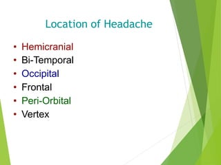 Location of Headache
• Hemicranial
• Bi-Temporal
• Occipital
• Frontal
• Peri-Orbital
• Vertex
 