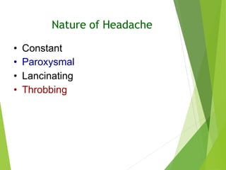 Nature of Headache
• Constant
• Paroxysmal
• Lancinating
• Throbbing
 
