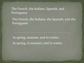 The French, the Italians, Spanish, and Portuguese The French, the Italians, the Spanish, and the Portuguese In spring, summer, and in winter In spring, in summer, and in winter 
