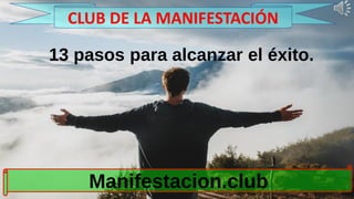 13 pasos para alcanzar el éxito.
Manifestacion.club
CLUB DE LA MANIFESTACIÓN
 