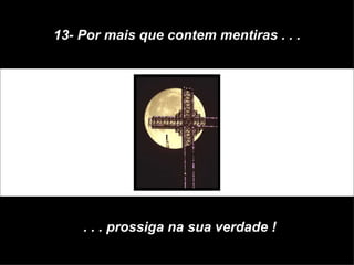 13- Por mais que contem mentiras . . . . . . prossiga na sua verdade ! 