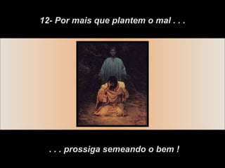 12- Por mais que plantem o mal . . .




  . . . prossiga semeando o bem !
 