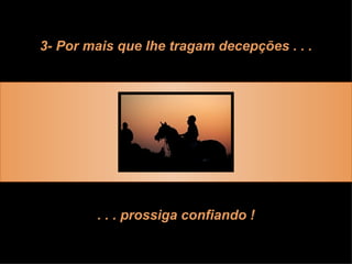 3- Por mais que lhe tragam decepções . . . . . . prossiga confiando ! 