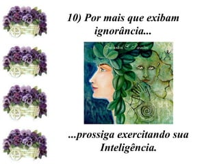 10) Por mais que exibam ignorância... ...prossiga exercitando sua Inteligência. 