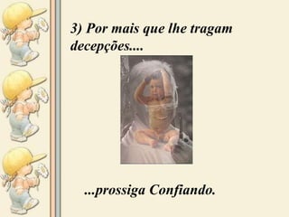 3) Por mais que lhe tragam decepções.... ...prossiga Confiando. 