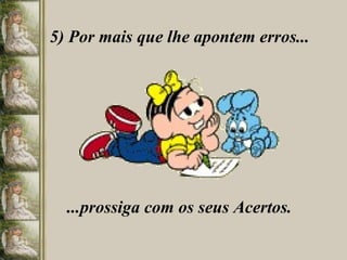 5) Por mais que lhe apontem erros... ...prossiga com os seus Acertos. 