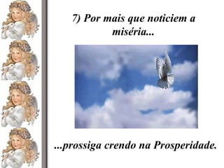 7) Por mais que noticiem a miséria... ...prossiga crendo na Prosperidade. 