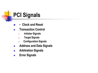 PCI Signals
    - Clock and Reset
    Transaction Control
    1.   Initiator Signals
    2.   Target Signals
    3.   Configuration Signals
    Address and Data Signals
    Arbitration Signals
    Error Signals
 