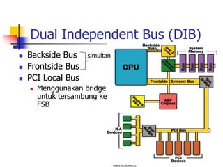 Dual Independent Bus (DIB)
   Backside Bus     simultan
   Frontside Bus
   PCI Local Bus
       Menggunakan bridge
        untuk tersambung ke
        FSB
 