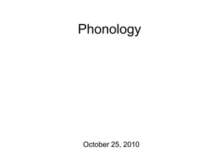 Phonology
October 25, 2010
 