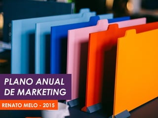 PLANO ANUAL
DE MARKETING
RENATO MELO - 2015
 