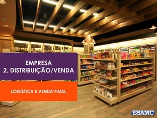 EMPRESA
2. DISTRIBUIÇÃO/VENDA
LOGÍSTICA E VENDA FINAL
 