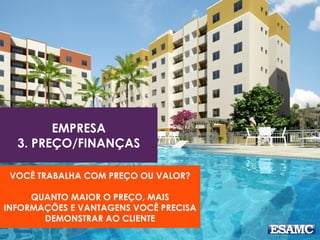 EMPRESA
3. PREÇO/FINANÇAS
VOCÊ TRABALHA COM PREÇO OU VALOR?
QUANTO MAIOR O PREÇO, MAIS
INFORMAÇÕES E VANTAGENS VOCÊ PRECISA
DEMONSTRAR AO CLIENTE
 