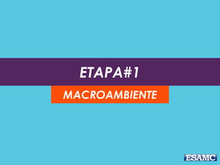 ETAPA#1
MACROAMBIENTE
 