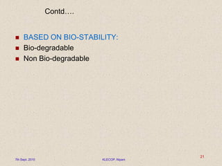  BASED ON BIO-STABILITY:
 Bio-degradable
 Non Bio-degradable
Contd….
7th Sept. 2010 KLECOP, Nipani
21
 