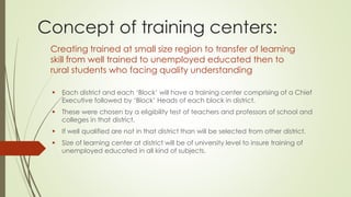 Quality problem
 While 61.89% of the students in
class 3 passed in mathematics,
only 42.71% passed the subject in
class 8
 An NCERT paper says the B.Ed
programme is too short and
focuses on “rote memorization”
rather than “teaching for
understanding”.
 50% of rural children enrolled in
standard five can fluently read a
standard two text book.
Management problem
 School Development Plans are
barely functional in the school
management committees(SMCs)
and that members are unaware of
their responsibilities.
 95% of schools in the country do not
comply with RTE guidelines
 While teacher absence rates were
over 24% in rural India in 2003
 There is large irregularities found in
Mid day mill scheme
 