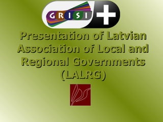 Presentation of Latvian
Association of Local and
Regional Governments
       (LALRG)
 