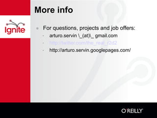 More info For questions, projects and job offers: arturo.servin \_(at)\_ gmail.com http://twitter.com/the_real_r2d2 http://arturo.servin.googlepages.com/ 