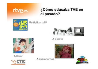 ¿Cómo educaba TVE en
el pasado?
A dormir
Multiplicar x25
A llorar
A ilusionarnos
 