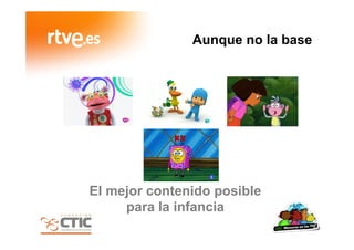 Aunque no la base
El mejor contenido posible
para la infancia
 