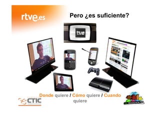 Pero ¿es suficiente?
Donde quiere / Cómo quiere / Cuando
quiere
 