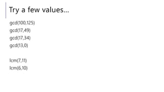 Try a few values…
gcd(100,125)
gcd(17,49)
gcd(17,34)
gcd(13,0)
lcm(7,11)
lcm(6,10)
 