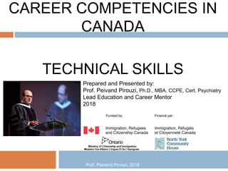 CAREER COMPETENCIES IN
CANADA
TECHNICAL SKILLS
Prepared and Presented by:
Prof. Peivand Pirouzi, Ph.D., MBA, CCPE, Cert. Psychiatry
Lead Education and Career Mentor
2018
Prof. Peivand Pirouzi, 2018
 