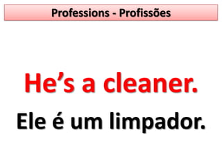 Professions - ProfissõesHe’s a cleaner.Ele é um limpador.