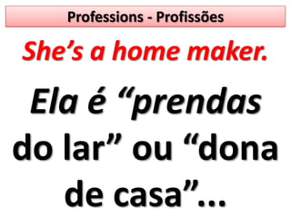 Professions - ProfissõesShe’s a home maker.Ela é “prendas do lar” ou “dona de casa”...