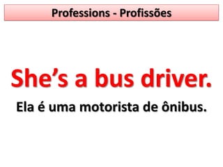 Professions - ProfissõesShe’s a bus driver.Ela é uma motorista de ônibus.