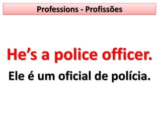 Professions - ProfissõesHe’s a policeofficer.Ele é um oficial de polícia.