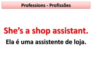 Professions - ProfissõesShe’s a shop assistant.Ela é uma assistente de loja.