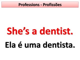 Professions - ProfissõesShe’s a dentist.Ela é uma dentista.