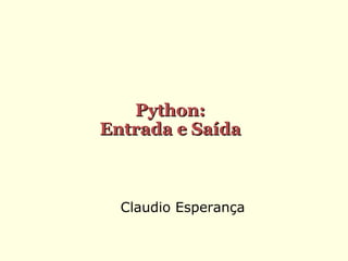 Python:
Entrada e Saída

Claudio Esperança

 