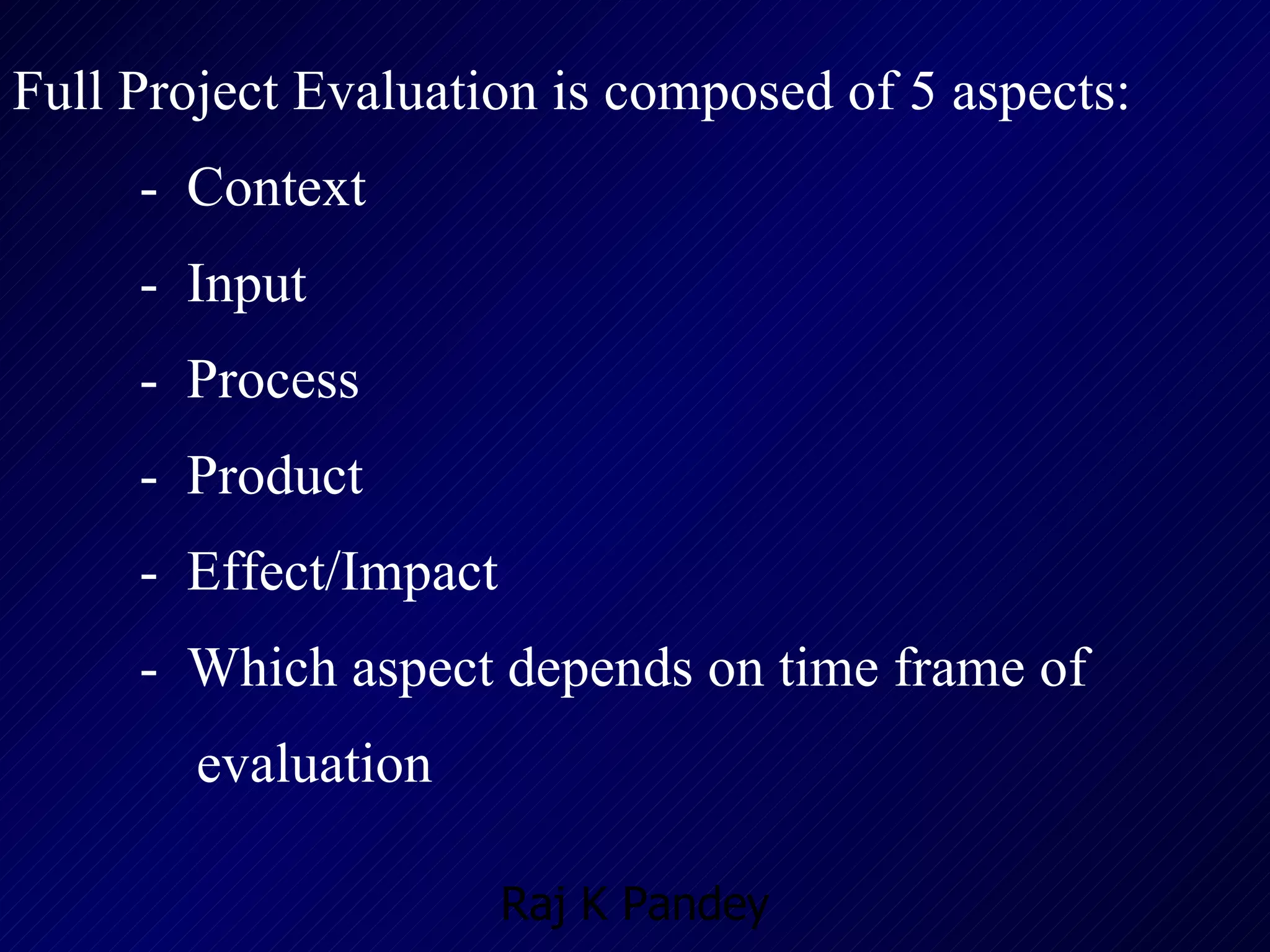 Full Project Evaluation is composed of 5 aspects: -  Context -  Input -  Process -  Product -  Effect/Impact -  Which aspect depends on time frame of   evaluation 