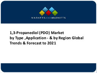 www.MarketsandMarkets.com
1,3-Propanediol (PDO) Market
by Type ,Application - & by Region Global
Trends & Forecast to 2021
 