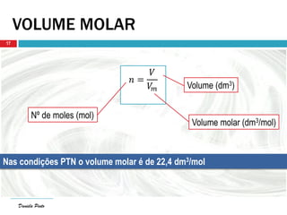 Daniela Pinto
VOLUME MOLAR
Daniela Pinto
17
𝑛 =
𝑉
𝑉𝑚
Nº de moles (mol)
Volume (dm3)
Volume molar (dm3/mol)
Nas condições PTN o volume molar é de 22,4 dm3/mol
 