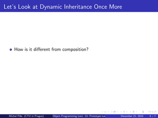 Let’s Look at Dynamic Inheritance Once More




     How is it diﬀerent from composition?




 Michal P´se (CTU in Prague)
         ıˇ                    Object Programming Lect. 13: Prototype Languages   December 21, 2010   6/7
 