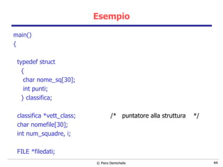 Esempio main() { typedef struct { char nome_sq[30]; int punti; } classifica; classifica *vett_class;  /*  puntatore alla struttura  */ char nomefile[30]; int num_squadre, i; FILE *filedati; 