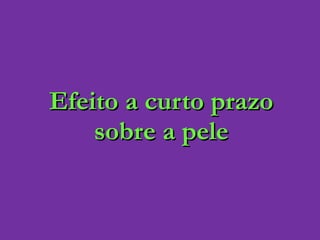 Efeito a curto prazo sobre a pele 
