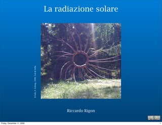 La radiazione solare


                            Il Sole, F. Lelong, 2008, Val di Sella




                                                                           Riccardo Rigon


Friday, December 11, 2009                                                                   1
 