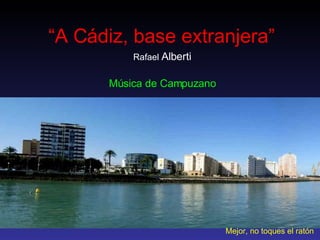 “ A Cádiz, base extranjera” Rafael  Alberti Música de Campuzano Mejor, no toques el ratón 