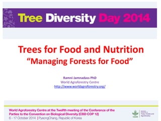 Trees for Food and Nutrition 
“Managing Forests for Food” 
Ramni Jamnadass PhD 
World Agroforestry Centre 
http://www.worldagroforestry.org/ 
 