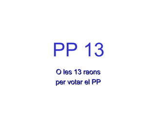 PP 13
O les 13 raons
per votar el PP