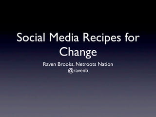 Social Media Recipes for
        Change
     Raven Brooks, Netroots Nation
               @ravenb
 