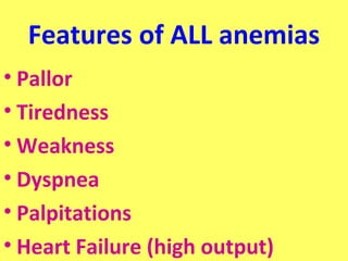 Features of ALL anemias 
• Pallor 
• Tiredness 
•Weakness 
• Dyspnea 
• Palpitations 
• Heart Failure (high output) 
 
