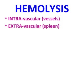 HEMOLYSIS 
• INTRA-vascular (vessels) 
• EXTRA-vascular (spleen) 
 